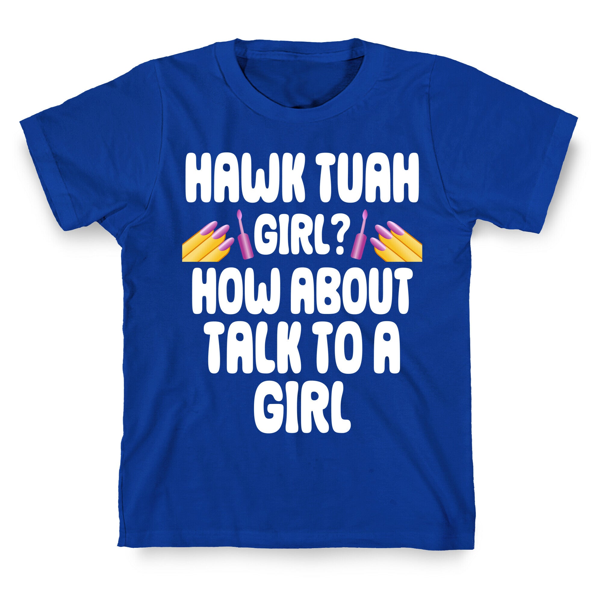 Hawk Tuah Girl? How About Talk To A Girl T-Shirt